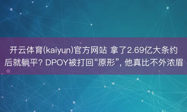 开云体育(kaiyun)官方网站 拿了2.69亿大条约后就躺平? DPOY被打回“原形”， 他真比不外浓眉