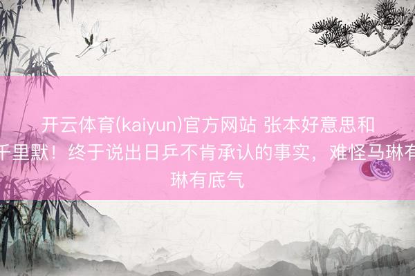 开云体育(kaiyun)官方网站 张本好意思和不再千里默！终于说出日乒不肯承认的事实，难怪马琳有底气
