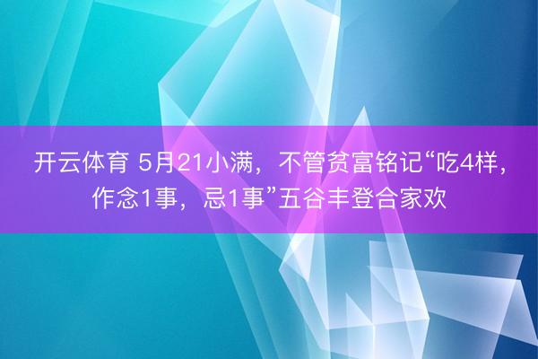 开云体育 5月21小满，不管贫富铭记“吃4样，作念1事，忌1事”五谷丰登合家欢