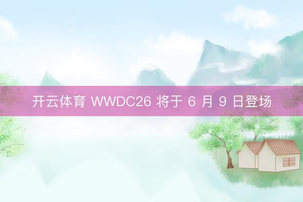 开云体育 WWDC26 将于 6 月 9 日登场