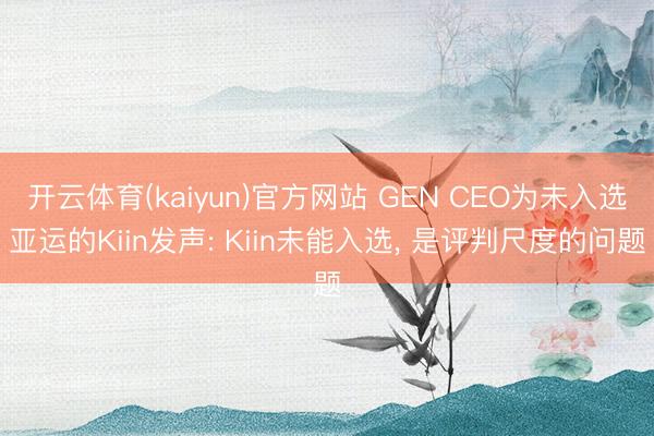 开云体育(kaiyun)官方网站 GEN CEO为未入选亚运的Kiin发声: Kiin未能入选， 是评判尺度的问题