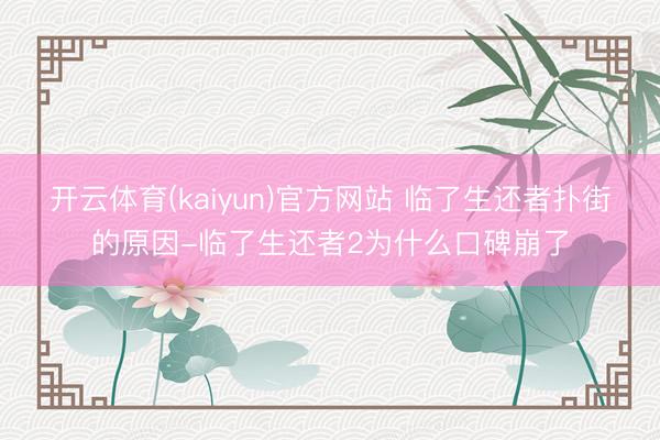 开云体育(kaiyun)官方网站 临了生还者扑街的原因-临了生还者2为什么口碑崩了