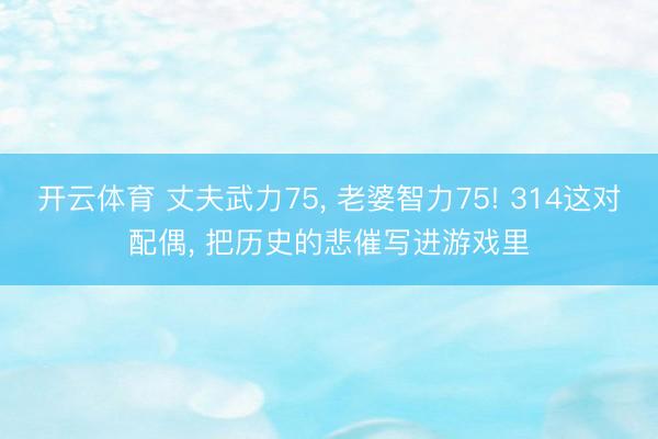 开云体育 丈夫武力75, 老婆智力75! 314这对配偶, 把历史的悲催写进游戏里