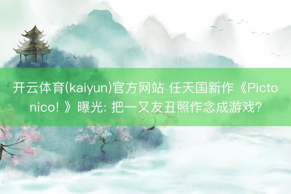 开云体育(kaiyun)官方网站 任天国新作《Pictonico! 》曝光: 把一又友丑照作念成游戏?