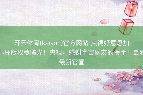开云体育(kaiyun)官方网站 央视好意思加墨世界杯版权费曝光！央视：感谢宇宙网友的援手！最新官宣