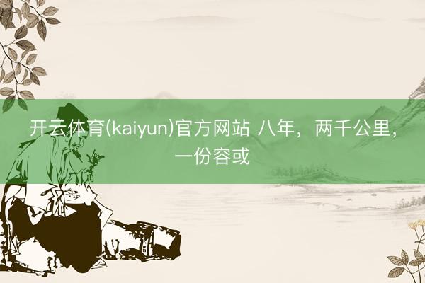 开云体育(kaiyun)官方网站 八年，两千公里，一份容或