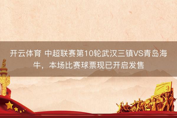 开云体育 中超联赛第10轮武汉三镇VS青岛海牛，本场比赛球票现已开启发售