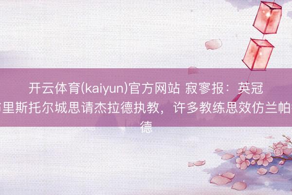 开云体育(kaiyun)官方网站 寂寥报：英冠布里斯托尔城思请杰拉德执教，许多教练思效仿兰帕德