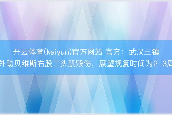 开云体育(kaiyun)官方网站 官方：武汉三镇外助贝维斯右股二头肌毁伤，展望规复时间为2-3周