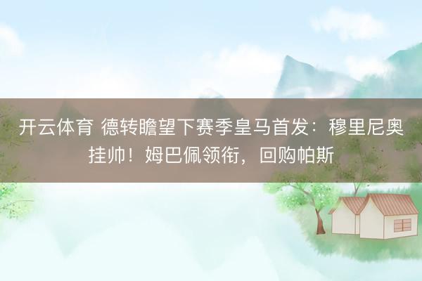 开云体育 德转瞻望下赛季皇马首发:穆里尼奥挂帅!姆巴佩领衔,回购帕斯