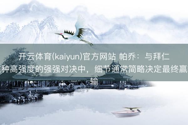 开云体育(kaiyun)官方网站 帕乔：与拜仁这种高强度的强强对决中，细节通常简略决定最终赢输
