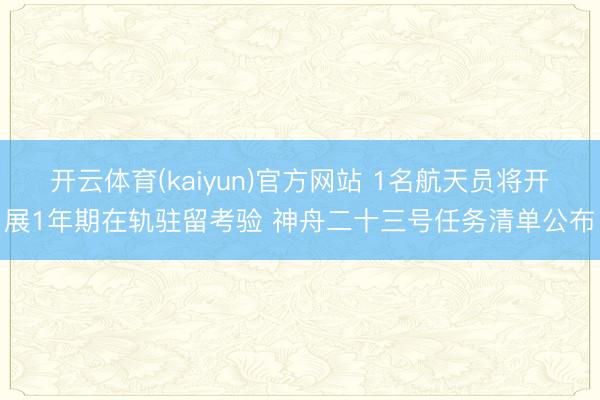 开云体育(kaiyun)官方网站 1名航天员将开展1年期在轨驻留考验 神舟二十三号任务清单公布