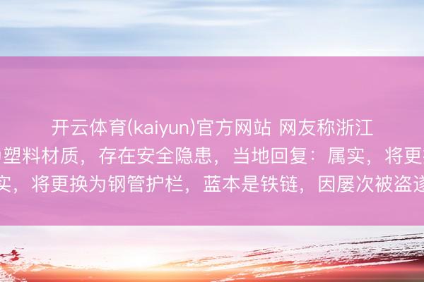开云体育(kaiyun)官方网站 网友称浙江余姚一河说念链条护栏为塑料材质,存在安全隐患,当地回复:属实,将更换为钢管护栏,蓝本是铁链,因屡次被盗遂更换为塑料链条