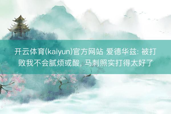 开云体育(kaiyun)官方网站 爱德华兹: 被打败我不会腻烦或酸， 马刺照实打得太好了