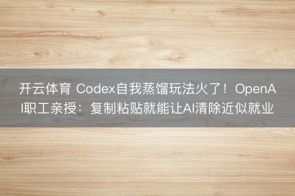 开云体育 Codex自我蒸馏玩法火了！OpenAI职工亲授：复制粘贴就能让AI清除近似就业