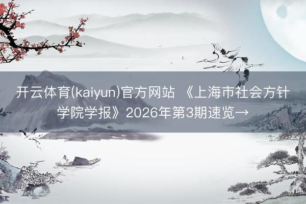 开云体育(kaiyun)官方网站 《上海市社会方针学院学报》2026年第3期速览→
