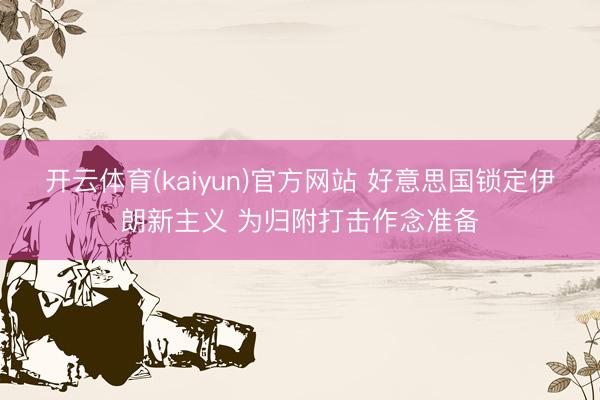 开云体育(kaiyun)官方网站 好意思国锁定伊朗新主义 为归附打击作念准备