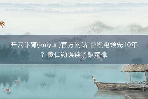 开云体育(kaiyun)官方网站 台积电领先10年？黄仁勋误读了韬定律