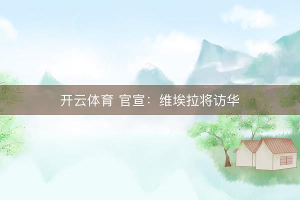 开云体育 官宣：维埃拉将访华