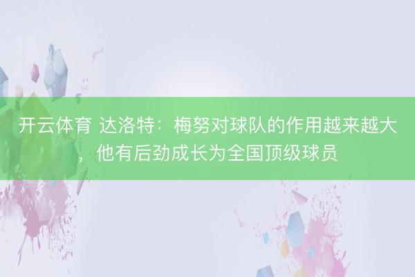 开云体育 达洛特：梅努对球队的作用越来越大，他有后劲成长为全国顶级球员