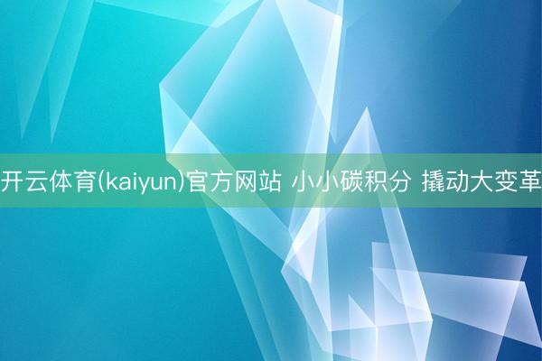 开云体育(kaiyun)官方网站 小小碳积分 撬动大变革