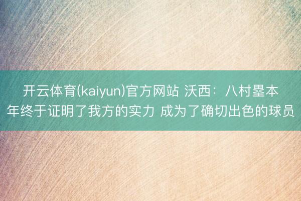 开云体育(kaiyun)官方网站 沃西：八村塁本年终于证明了我方的实力 成为了确切出色的球员