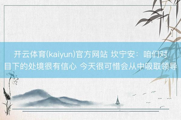开云体育(kaiyun)官方网站 坎宁安：咱们对目下的处境很有信心 今天很可惜会从中吸取领导