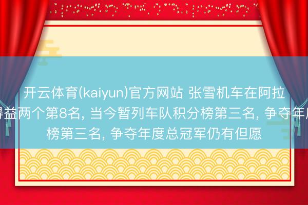 开云体育(kaiyun)官方网站 张雪机车在阿拉贡站两回合正赛得益两个第8名， 当今暂列车队积分榜第三名， 争夺年度总冠军仍有但愿