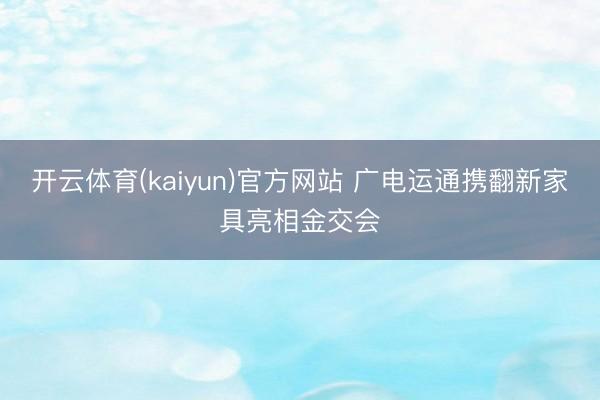 开云体育(kaiyun)官方网站 广电运通携翻新家具亮相金交