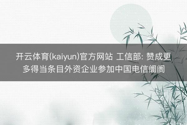 开云体育(kaiyun)官方网站 工信部: 赞成