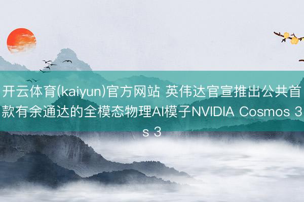 开云体育(kaiyun)官方网站 英伟达官宣推出公共首款有余通达的全模态物理AI模子NVIDIA Cosmos 3