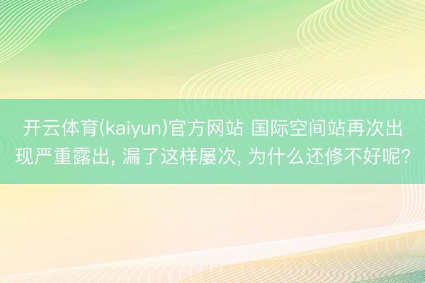 开云体育(kaiyun)官方网站 国际空间站再次出现严重露出， 漏了这样屡次， 为什么还修不好呢?