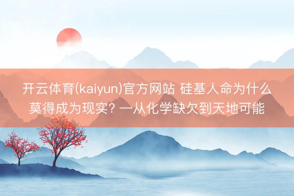 开云体育(kaiyun)官方网站 硅基人命为什么莫得成为现实? —从化学缺欠到天地可能