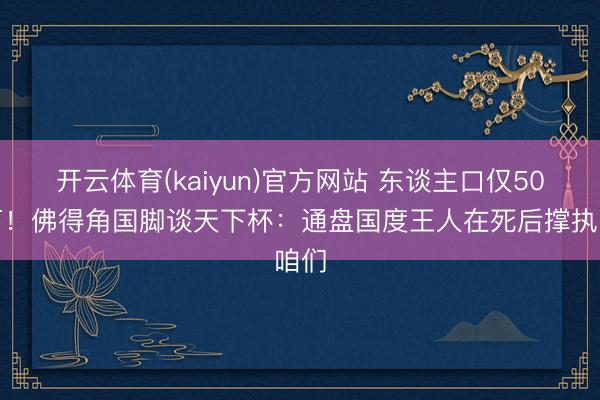 开云体育(kaiyun)官方网站 东谈主口仅50余万！佛得角国脚谈天下杯：通盘国度王人在死后撑执咱们