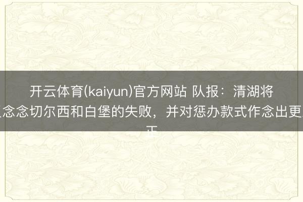 开云体育(kaiyun)官方网站 队报:清湖将反念念切尔西和白堡的失败,并对惩办款式作念出更正