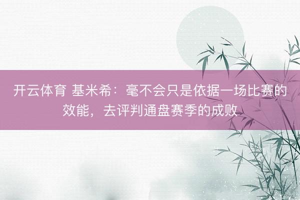 开云体育 基米希：毫不会只是依据一场比赛的效能，去评判通盘赛季的成败