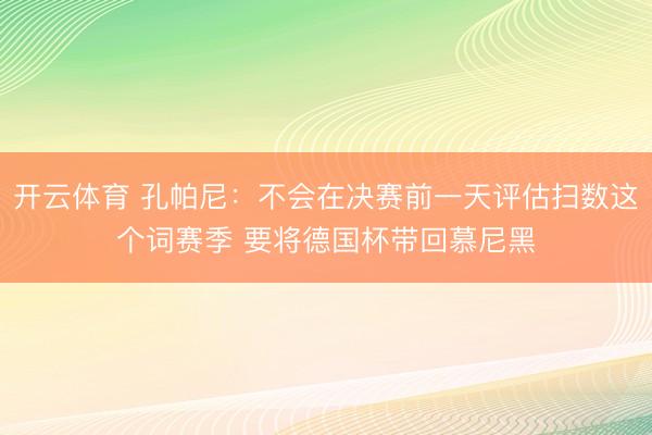 开云体育 孔帕尼：不会在决赛前一天评估扫数这个词赛季 要将德国杯带回慕尼黑