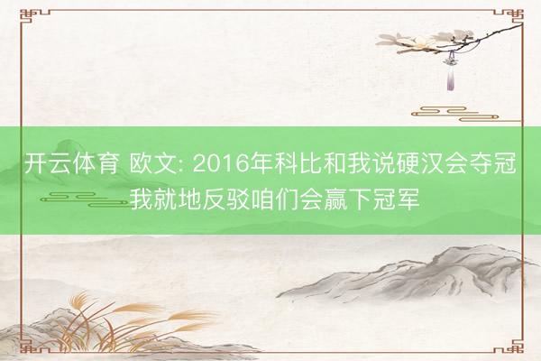 开云体育 欧文: 2016年科比和我说硬汉会夺冠 我就地反驳咱们会赢下冠军