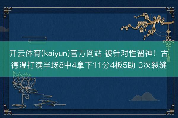 开云体育(kaiyun)官方网站 被针对性留神!古德温打满半场8中4拿下11分4板5助 3次裂缝