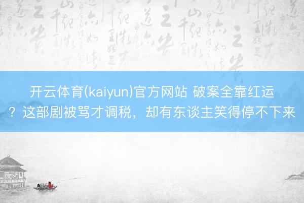 开云体育(kaiyun)官方网站 破案全靠红运?这部剧被骂才调税,却有东谈主笑得停不下来