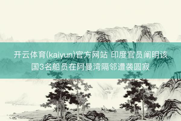 开云体育(kaiyun)官方网站 印度官员阐明该国3名船员在阿曼湾隔邻遭袭圆寂