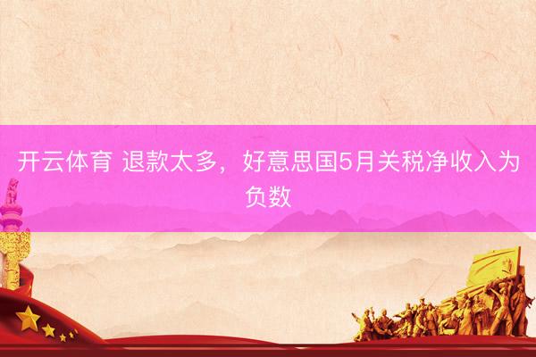 开云体育 退款太多,好意思国5月关税净收入为负数