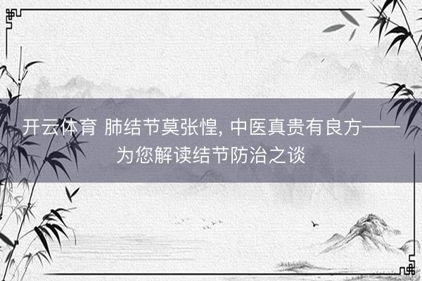 开云体育 肺结节莫张惶, 中医真贵有良方——为您解读结节防治之谈