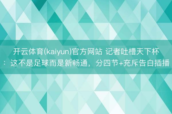 开云体育(kaiyun)官方网站 记者吐槽天下杯:这不是足球而是新畅通,分四节+充斥告白插播