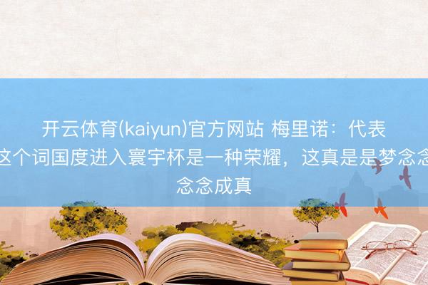 开云体育(kaiyun)官方网站 梅里诺:代表统共这个词国度进入寰宇杯是一种荣耀,这真是是梦念念成真