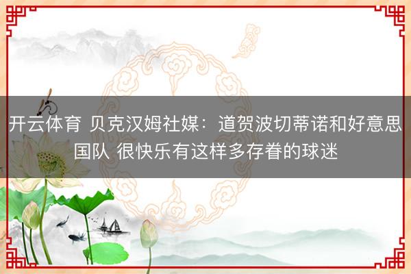 开云体育 贝克汉姆社媒：道贺波切蒂诺和好意思国队 很快乐有这样多存眷的球迷