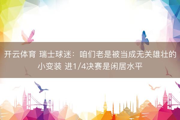 开云体育 瑞士球迷：咱们老是被当成无关雄壮的小变装 进1/4决赛是闲居水平