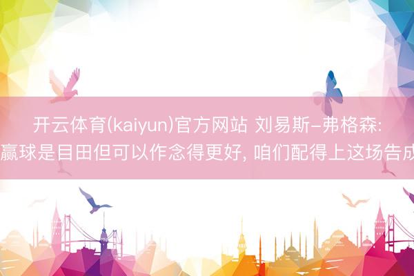 开云体育(kaiyun)官方网站 刘易斯-弗格森: 赢球是目田但可以作念得更好， 咱们配得上这场告成