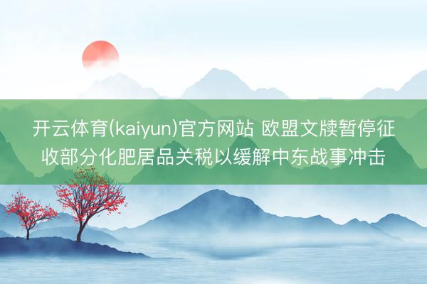开云体育(kaiyun)官方网站 欧盟文牍暂停征收部分化肥居品关税以缓解中东战事冲击