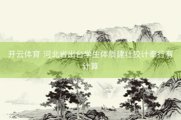 开云体育 河北省出台学生体质建壮狡计奉行有计算
